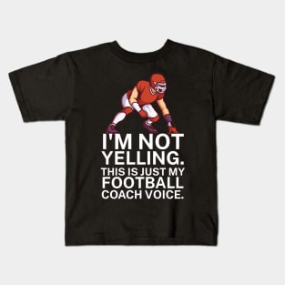 I'm not yelling. This is my football coach voice. Kids T-Shirt